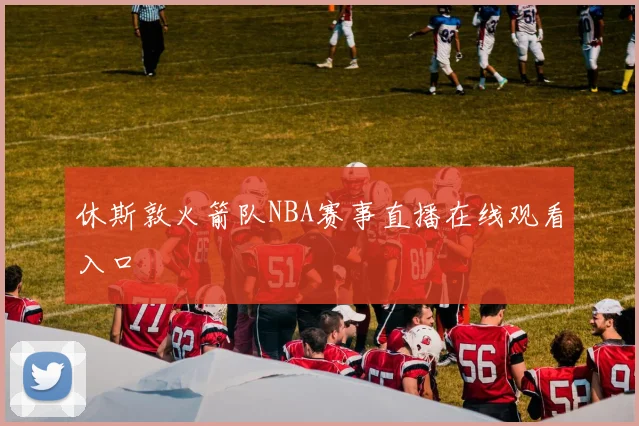 休斯敦火箭队NBA赛事直播在线观看入口