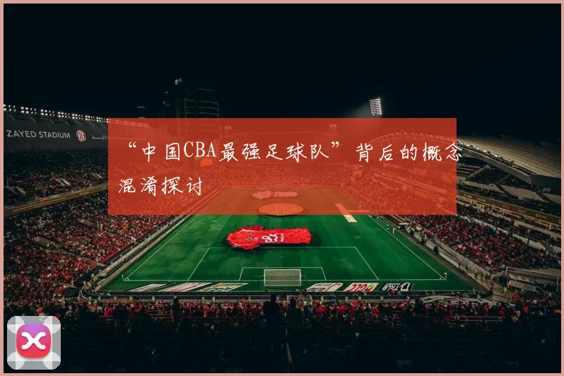 “中国CBA最强足球队”背后的概念混淆探讨