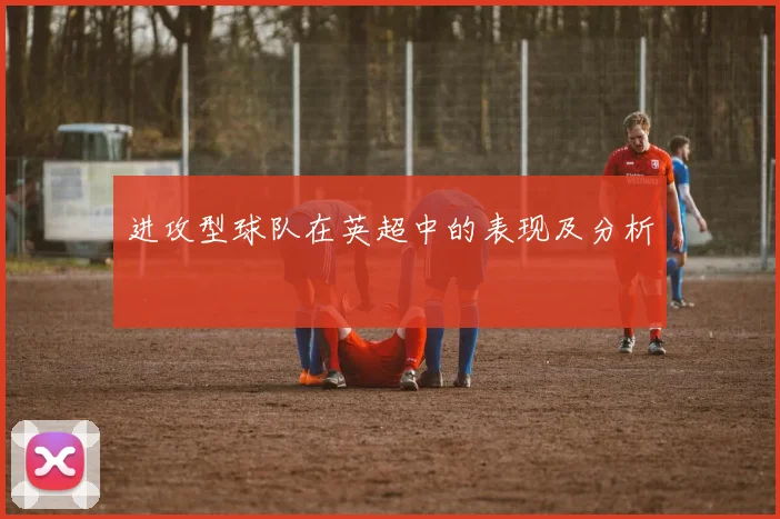 进攻型球队在英超中的表现及分析