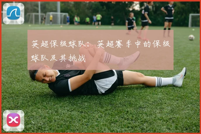 英超保级球队：英超赛季中的保级球队及其挑战