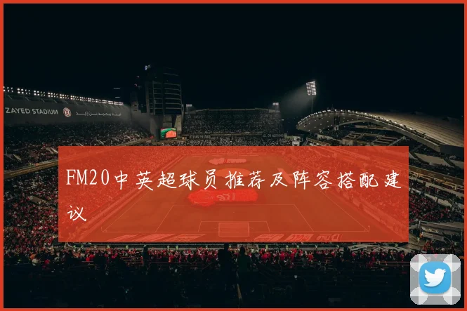 FM20中英超球员推荐及阵容搭配建议