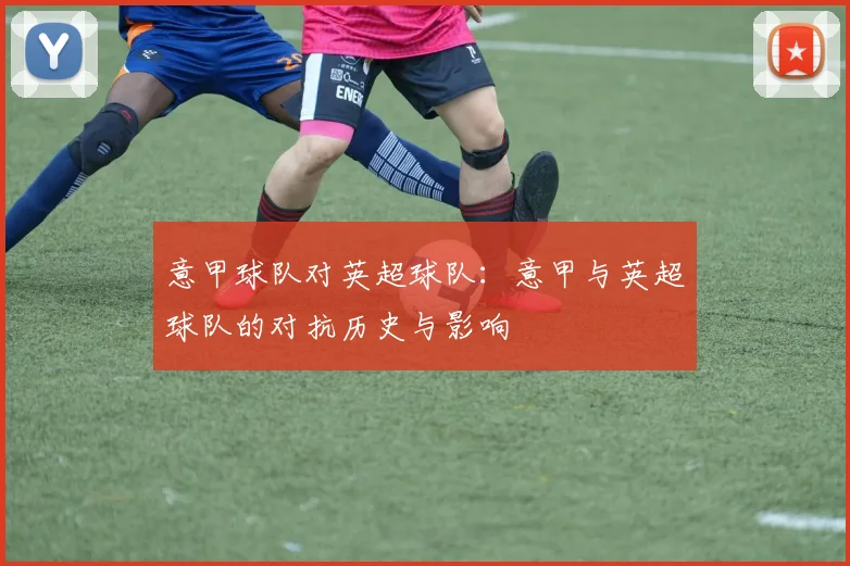 意甲球队对英超球队：意甲与英超球队的对抗历史与影响