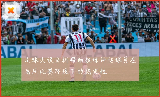 足球失误分析帮助教练评估球员在高压比赛环境下的稳定性
