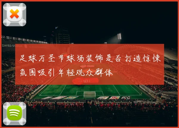 足球万圣节球场装饰是否打造惊悚氛围吸引年轻观众群体