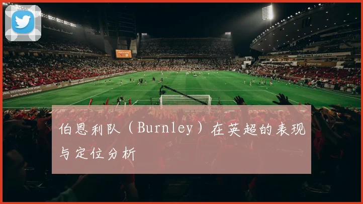 伯恩利队(Burnley)在英超的表现与定位分析