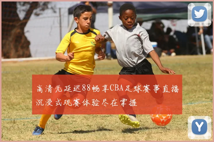高清无延迟88畅享CBA足球赛事直播沉浸式观赛体验尽在掌握