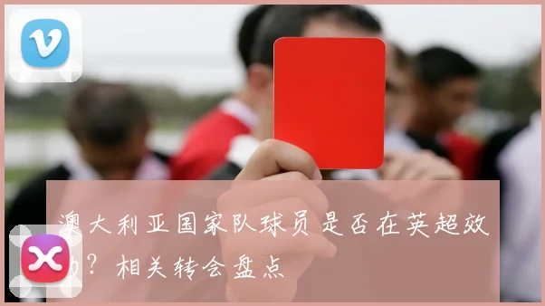 澳大利亚国家队球员是否在英超效力？相关转会盘点