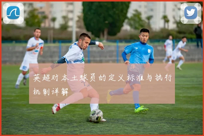 英超对本土球员的定义标准与执行机制详解